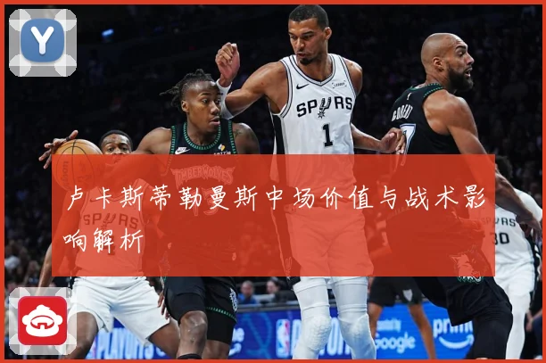 卢卡斯蒂勒曼斯中场价值与战术影响解析