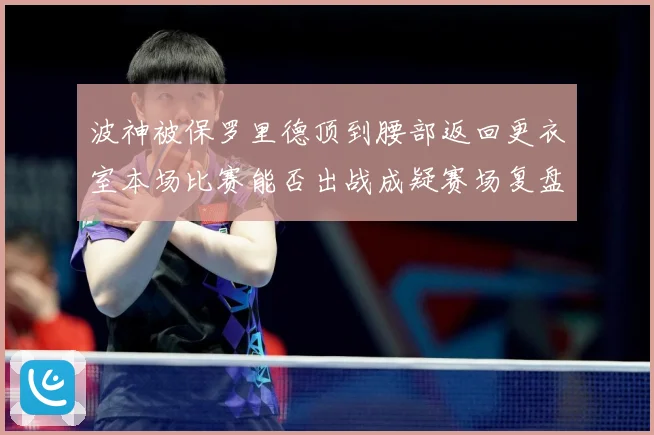 波神被保罗里德顶到腰部返回更衣室本场比赛能否出战成疑赛场复盘