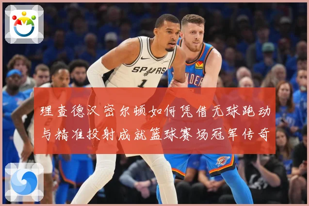 理查德汉密尔顿如何凭借无球跑动与精准投射成就篮球赛场冠军传奇故事