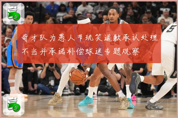 奇才队为愚人节玩笑道歉承认处理不当并承诺补偿球迷专题观察