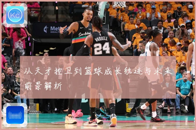 从天才控卫到篮球成长轨迹与未来前景解析