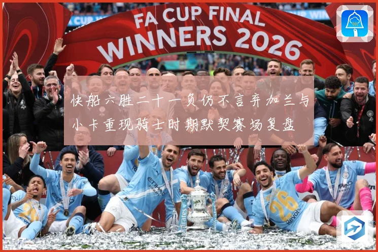 快船六胜二十一负仍不言弃加兰与小卡重现骑士时期默契赛场复盘