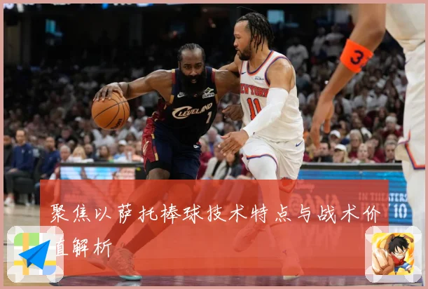 聚焦以萨托棒球技术特点与战术价值解析