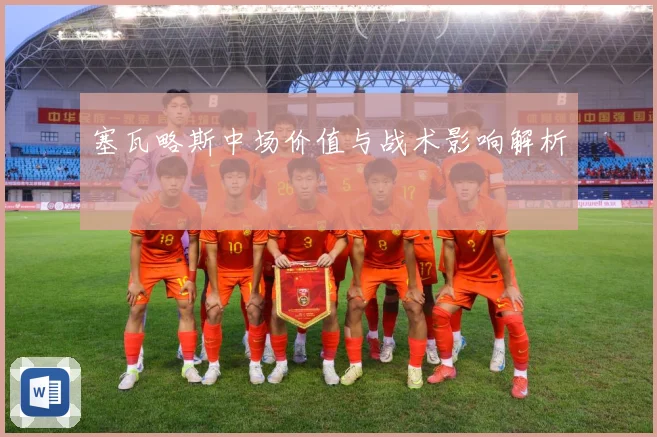 塞瓦略斯中场价值与战术影响解析