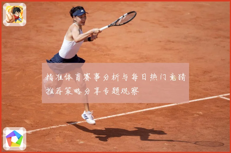 精准体育赛事分析与每日热门竞猜推荐策略分享专题观察