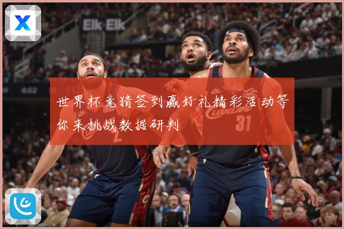 世界杯竞猜签到赢好礼精彩活动等你来挑战数据研判