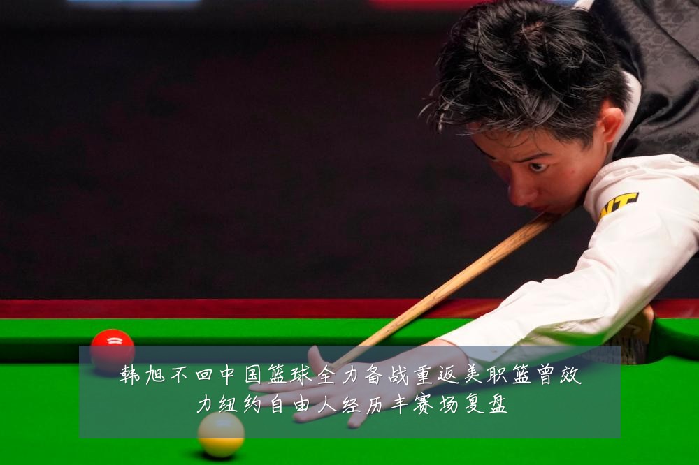 韩旭不回中国篮球全力备战重返美职篮曾效力纽约自由人经历丰赛场复盘