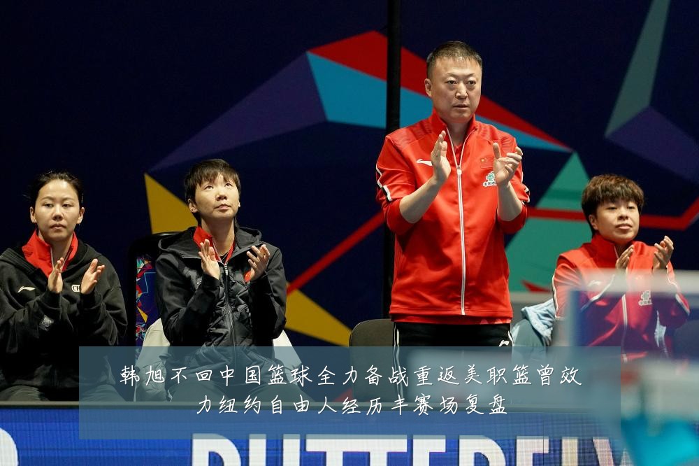 韩旭不回中国篮球全力备战重返美职篮曾效力纽约自由人经历丰赛场复盘