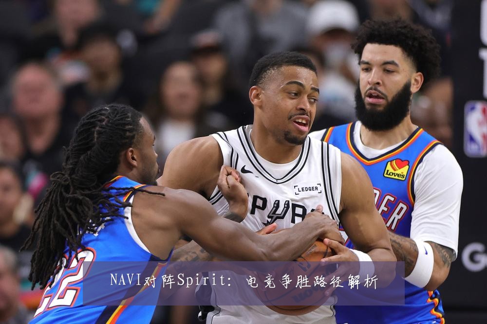 NAVI对阵Spirit:电竞争胜路径解析