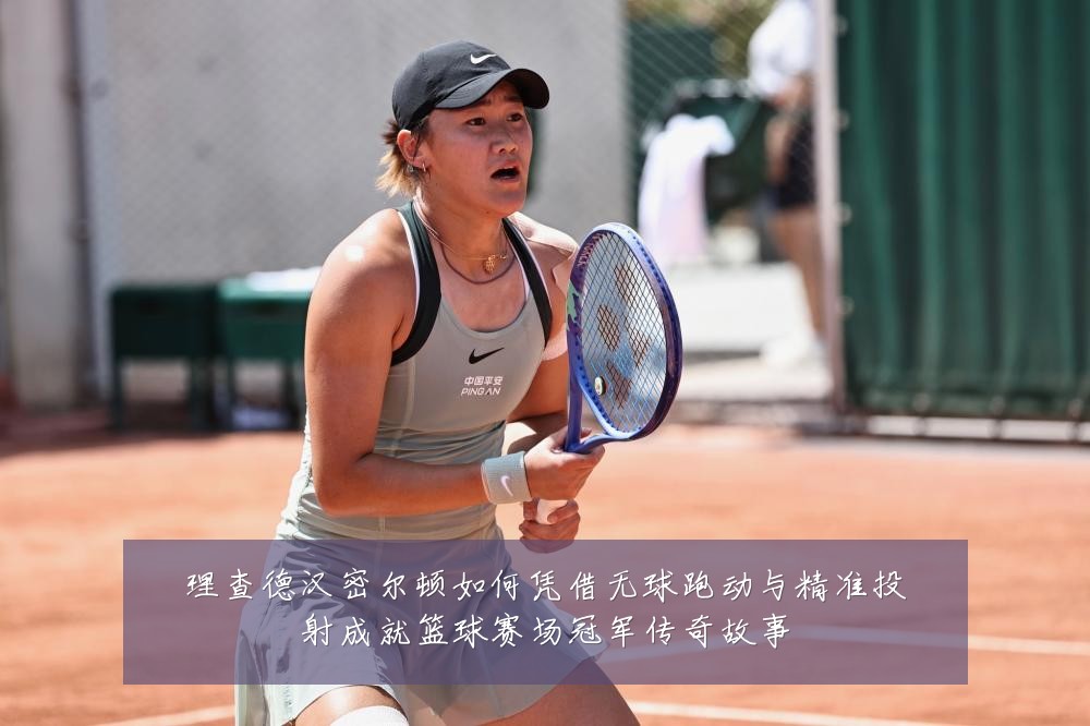 理查德汉密尔顿如何凭借无球跑动与精准投射成就篮球赛场冠军传奇故事