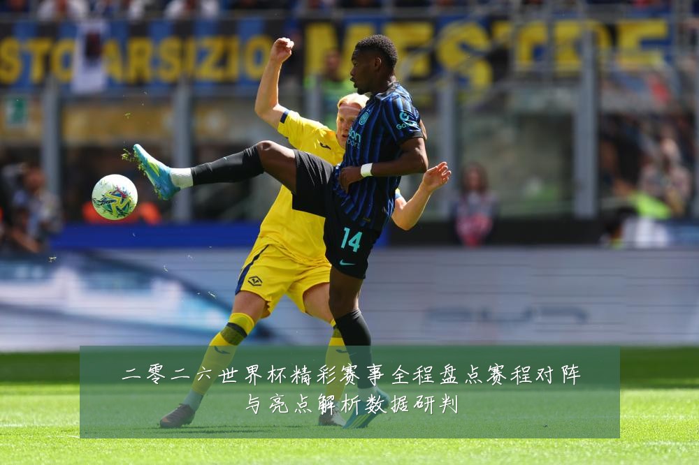 二零二六世界杯精彩赛事全程盘点赛程对阵与亮点解析数据研判