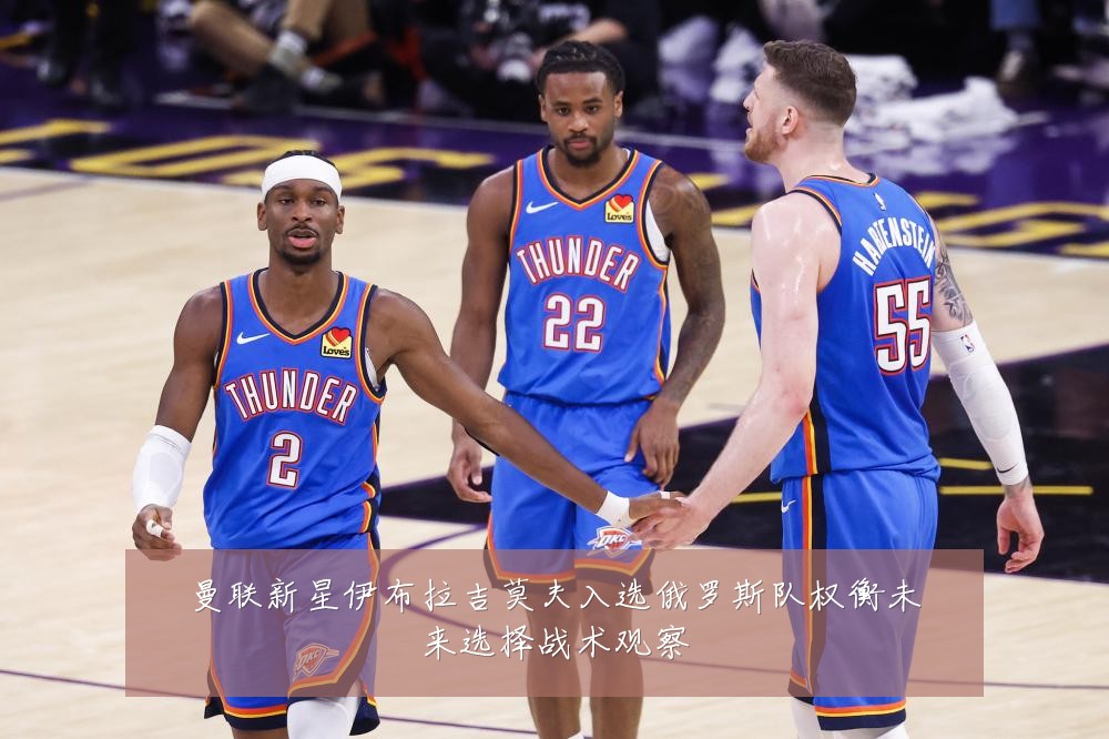 曼联新星伊布拉吉莫夫入选俄罗斯队权衡未来选择战术观察