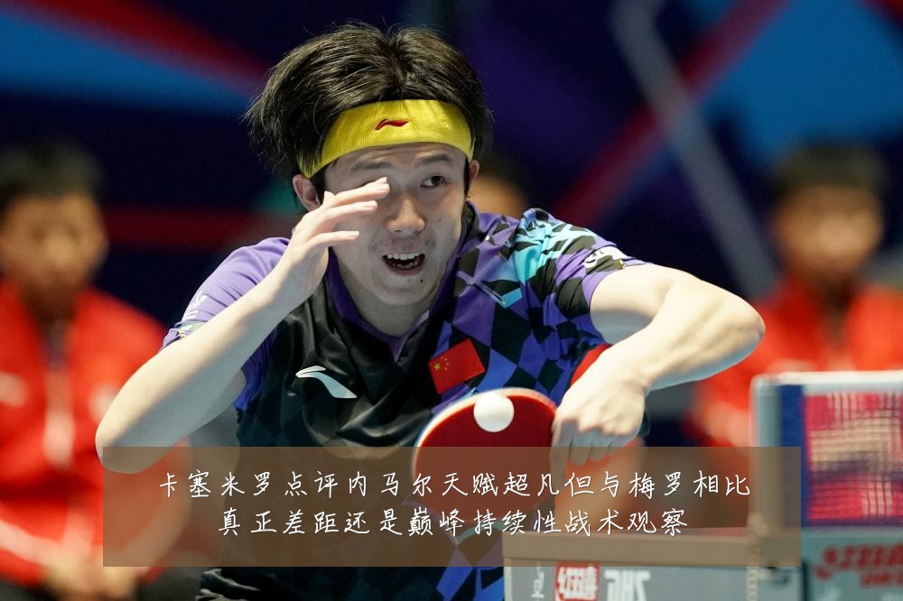 卡塞米罗点评内马尔天赋超凡但与梅罗相比真正差距还是巅峰持续性战术观察